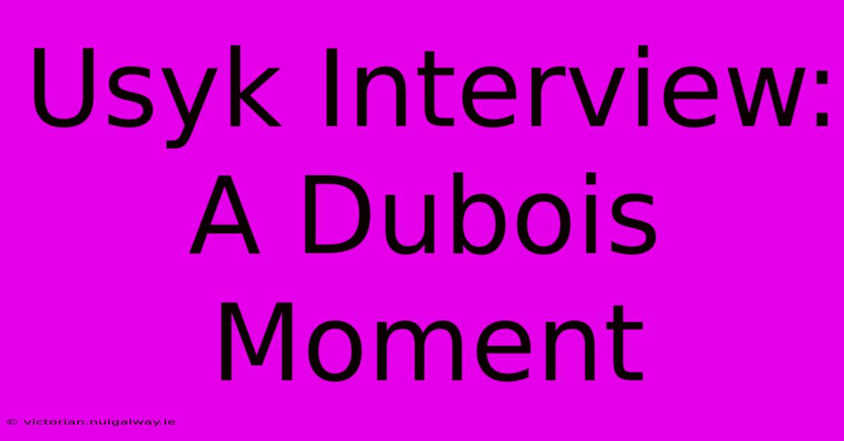 Usyk Interview: A Dubois Moment