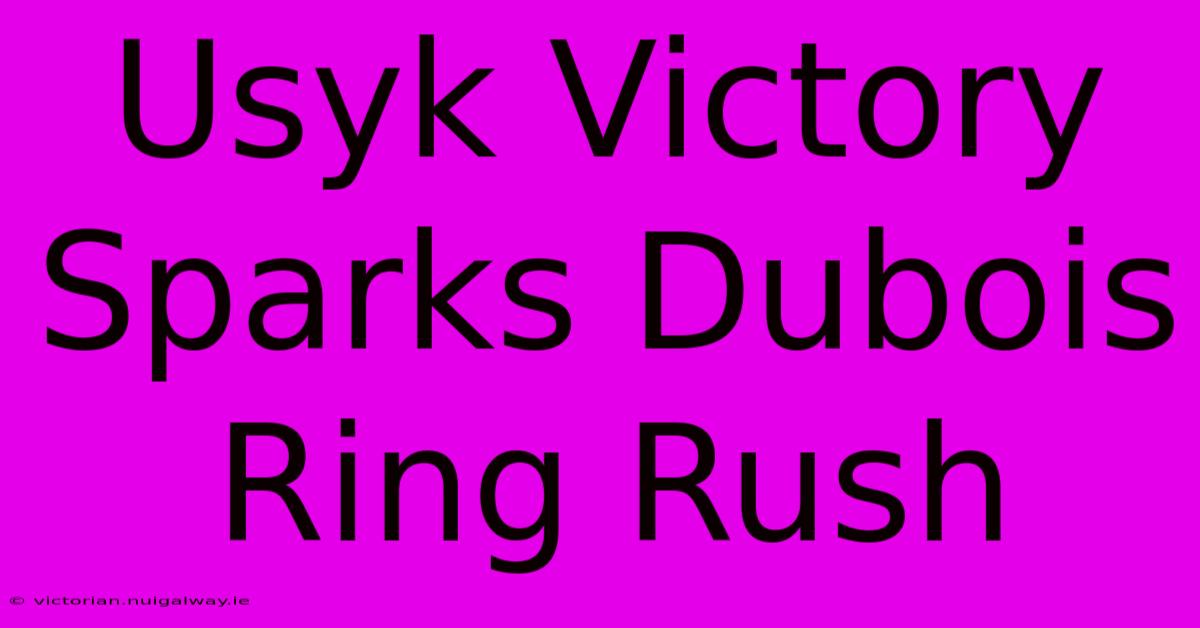 Usyk Victory Sparks Dubois Ring Rush