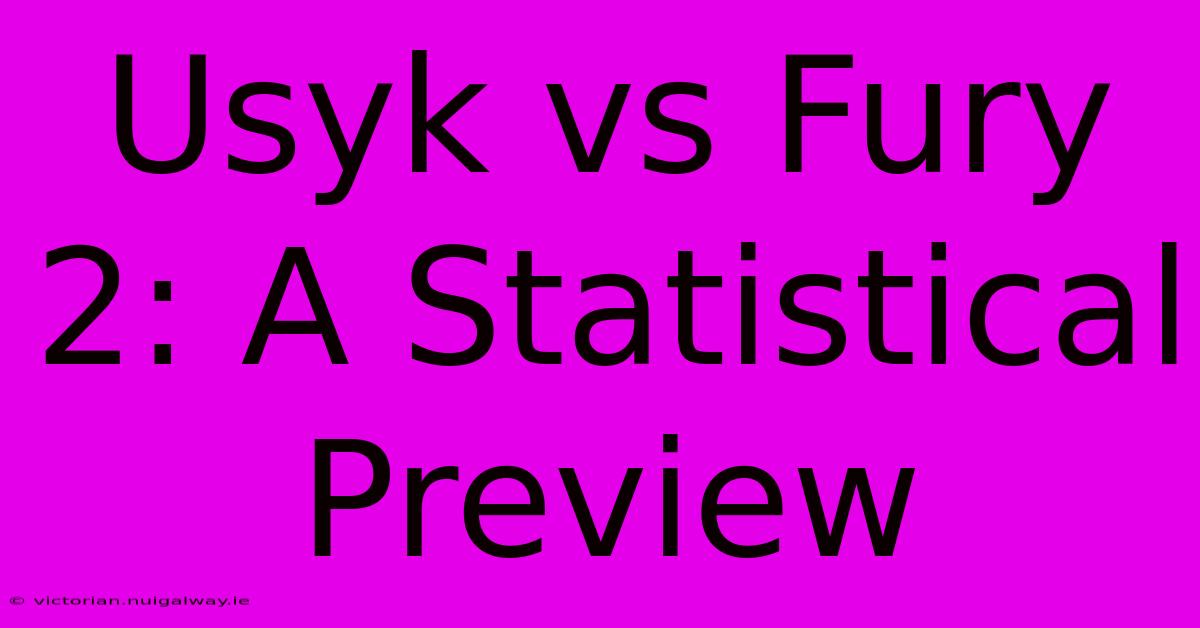 Usyk Vs Fury 2: A Statistical Preview