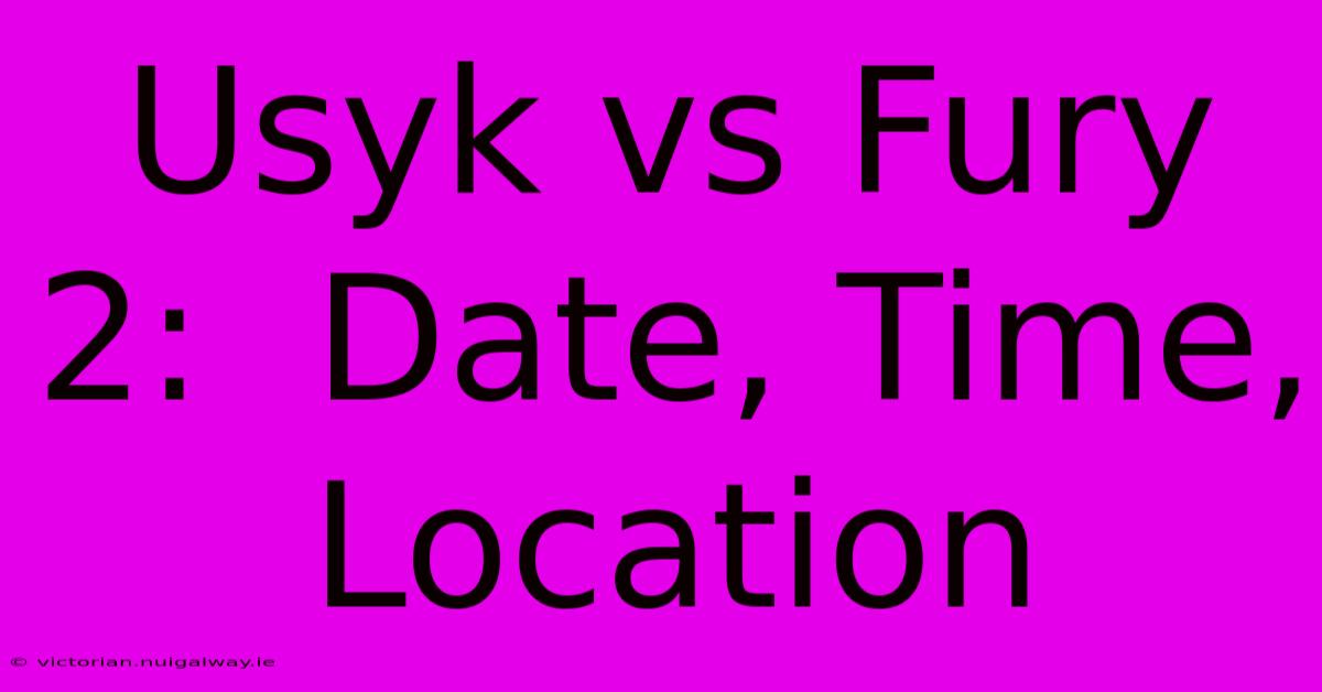 Usyk Vs Fury 2:  Date, Time, Location