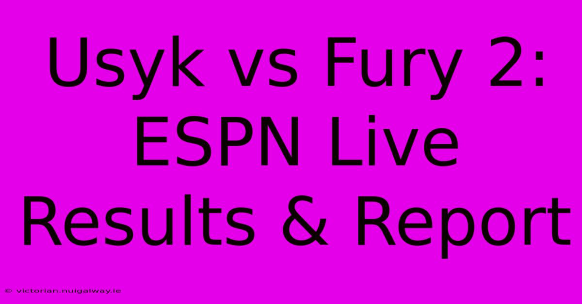 Usyk Vs Fury 2: ESPN Live Results & Report