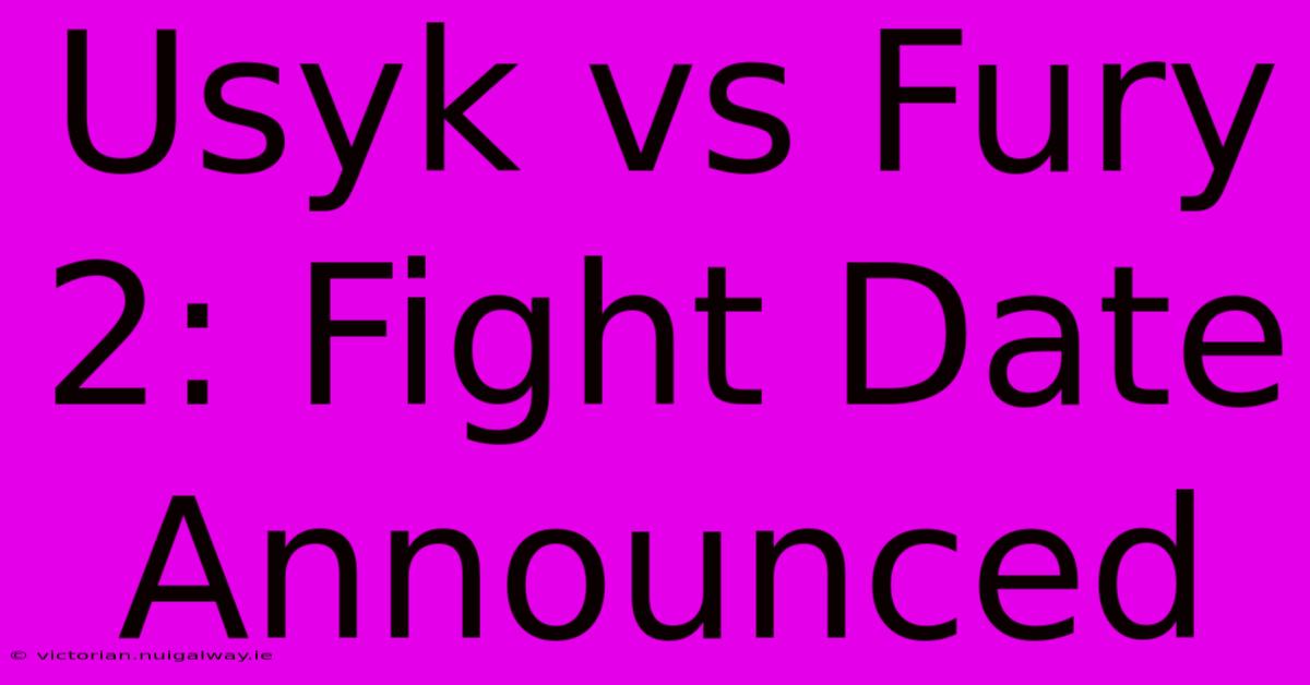 Usyk Vs Fury 2: Fight Date Announced