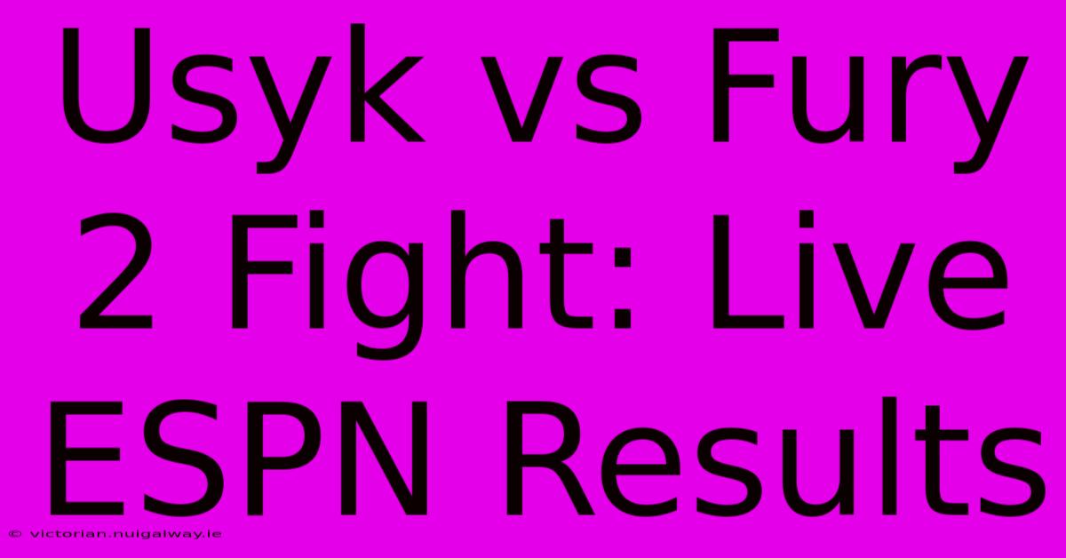 Usyk Vs Fury 2 Fight: Live ESPN Results