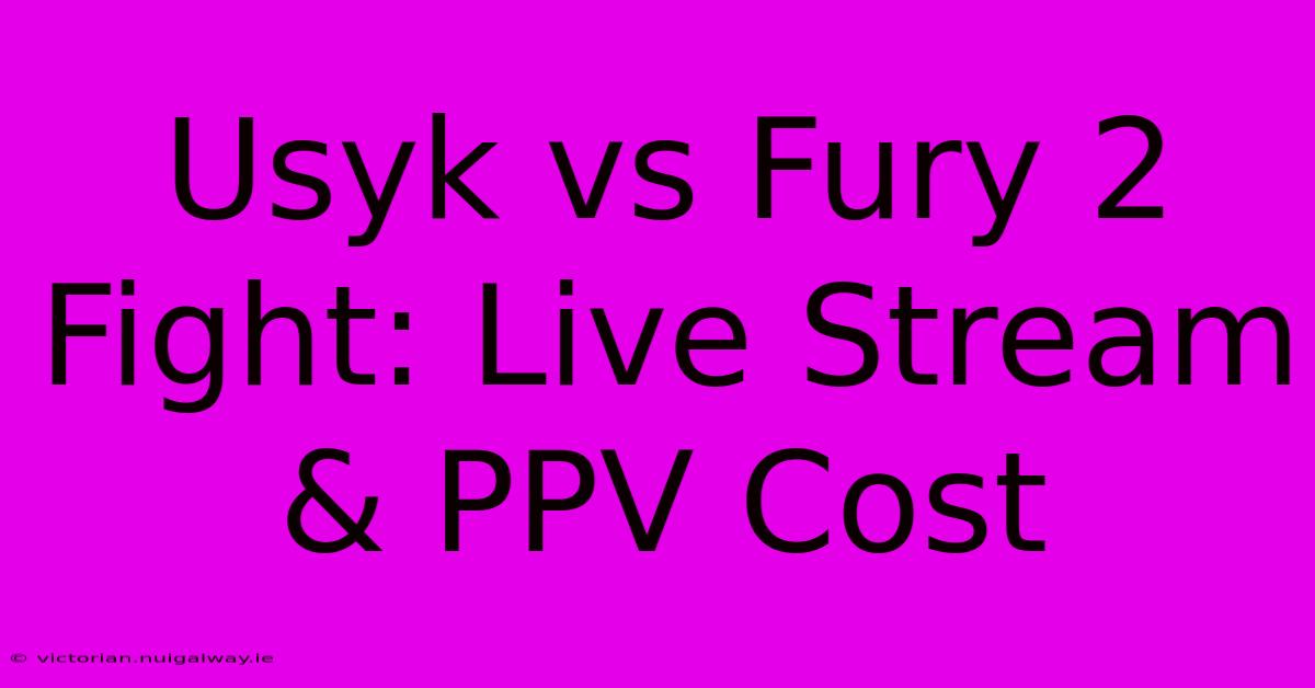 Usyk Vs Fury 2 Fight: Live Stream & PPV Cost