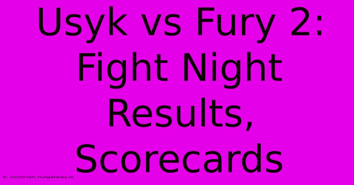 Usyk Vs Fury 2:  Fight Night Results, Scorecards