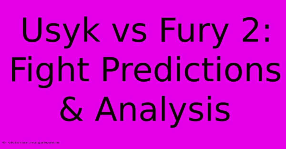 Usyk Vs Fury 2: Fight Predictions & Analysis