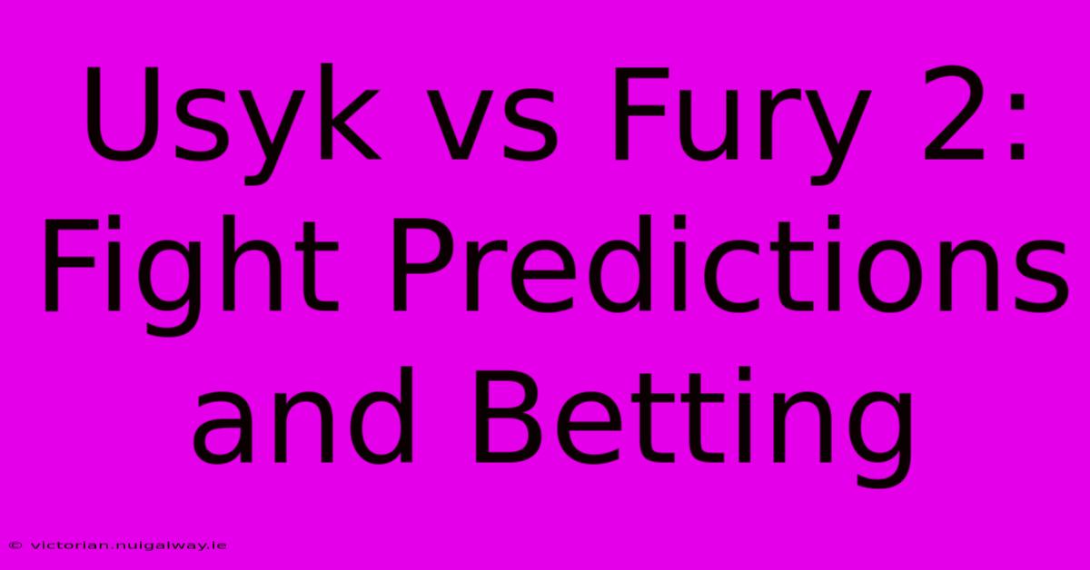 Usyk Vs Fury 2: Fight Predictions And Betting