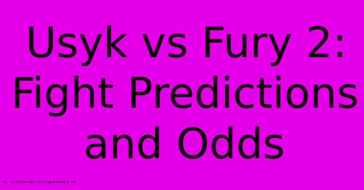 Usyk Vs Fury 2:  Fight Predictions And Odds