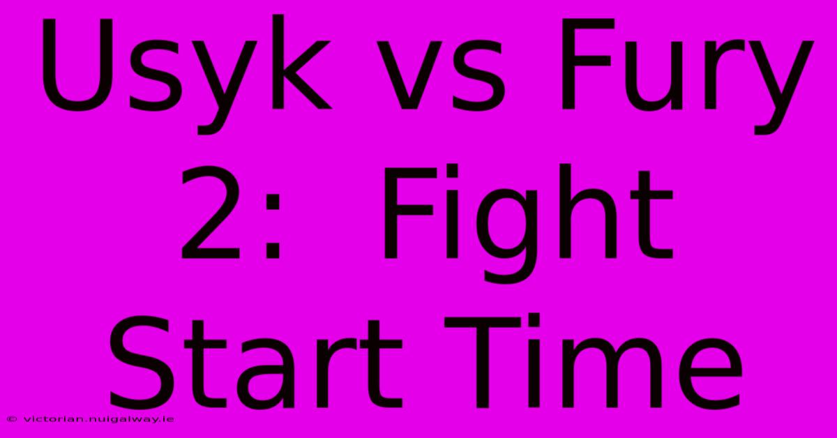 Usyk Vs Fury 2:  Fight Start Time