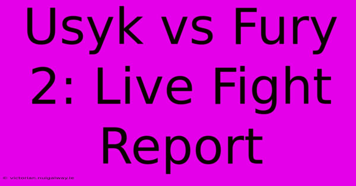 Usyk Vs Fury 2: Live Fight Report