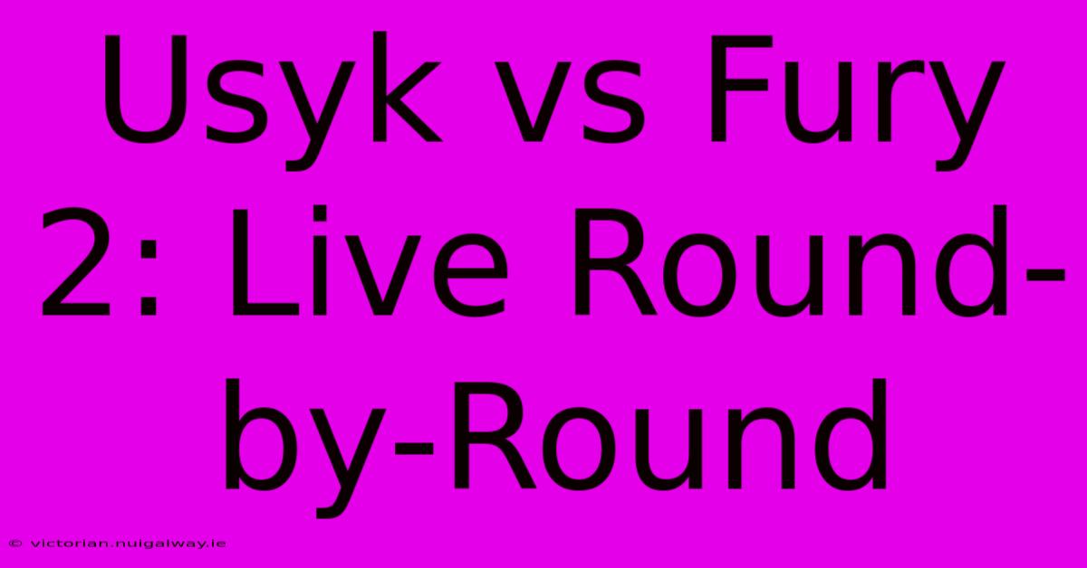 Usyk Vs Fury 2: Live Round-by-Round