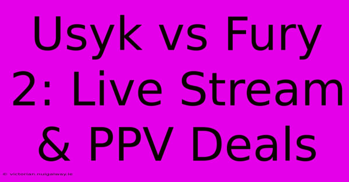 Usyk Vs Fury 2: Live Stream & PPV Deals