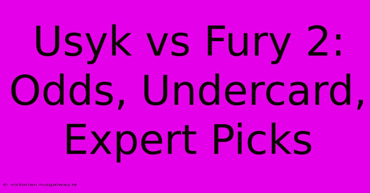 Usyk Vs Fury 2: Odds, Undercard, Expert Picks