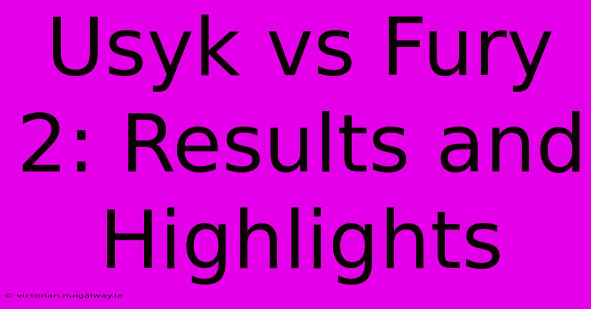 Usyk Vs Fury 2: Results And Highlights