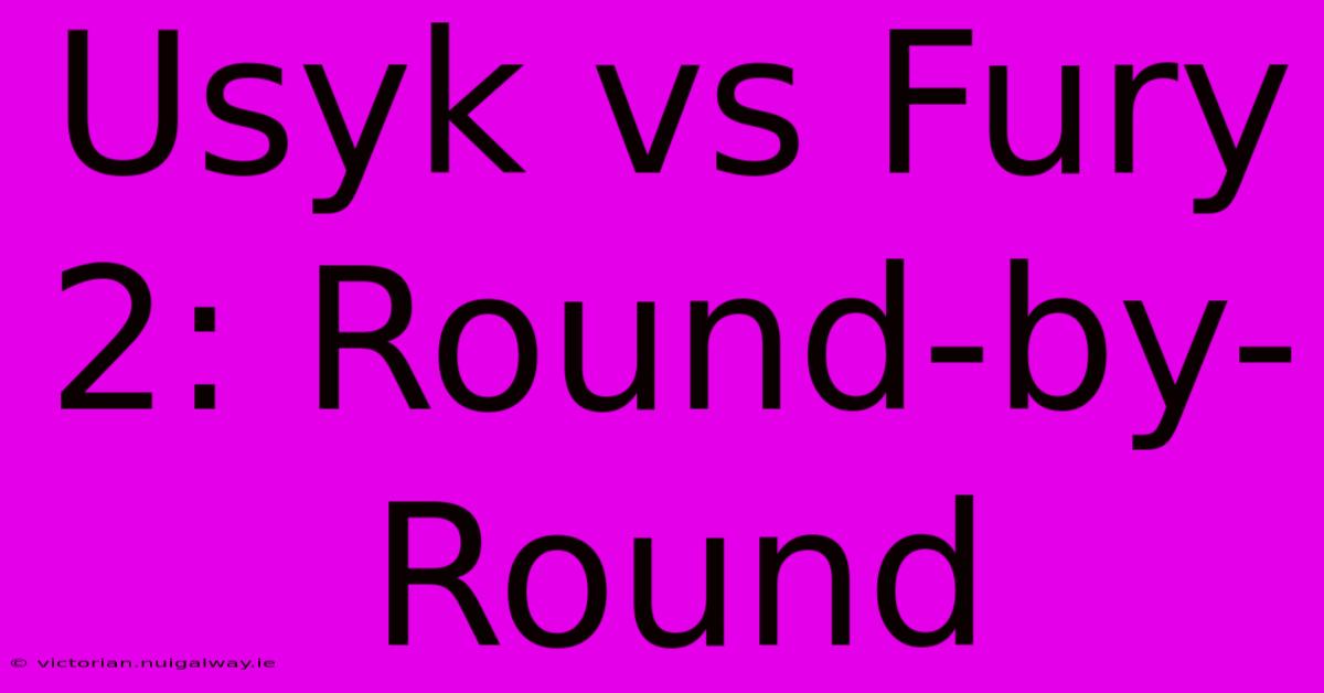 Usyk Vs Fury 2: Round-by-Round