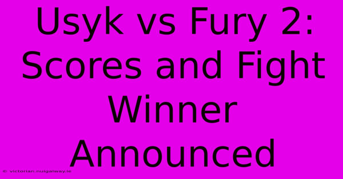 Usyk Vs Fury 2: Scores And Fight Winner Announced