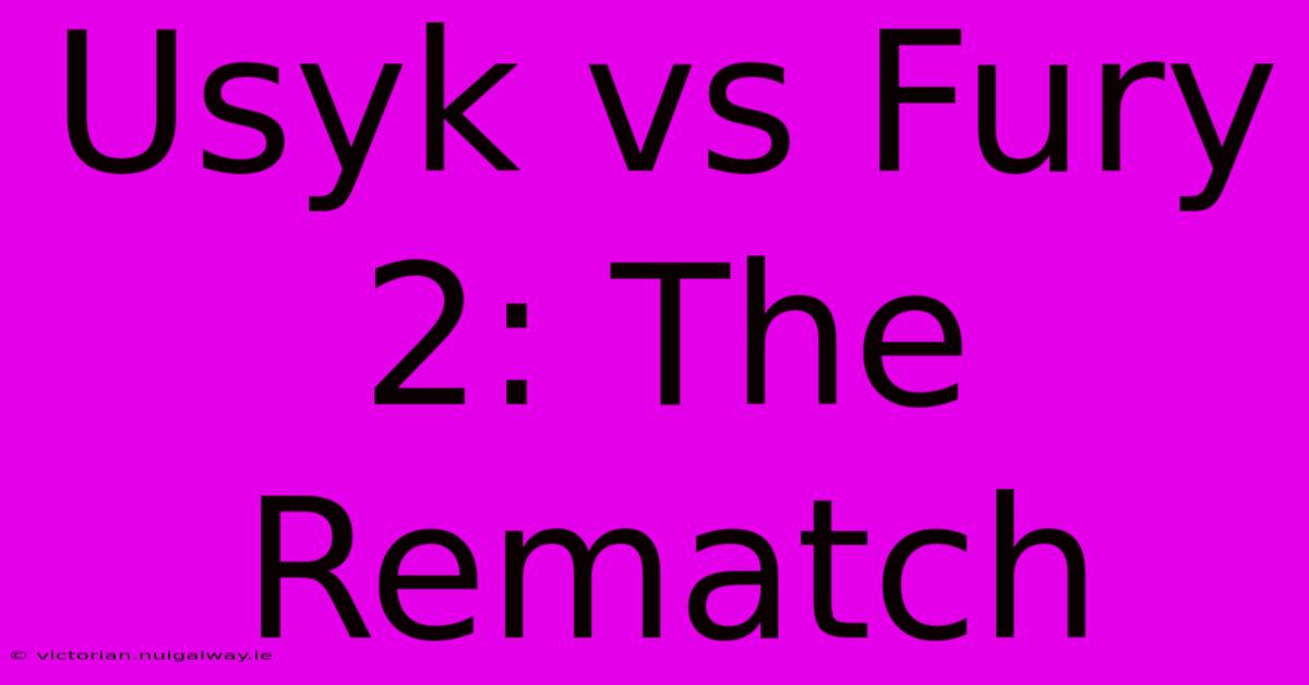 Usyk Vs Fury 2: The Rematch