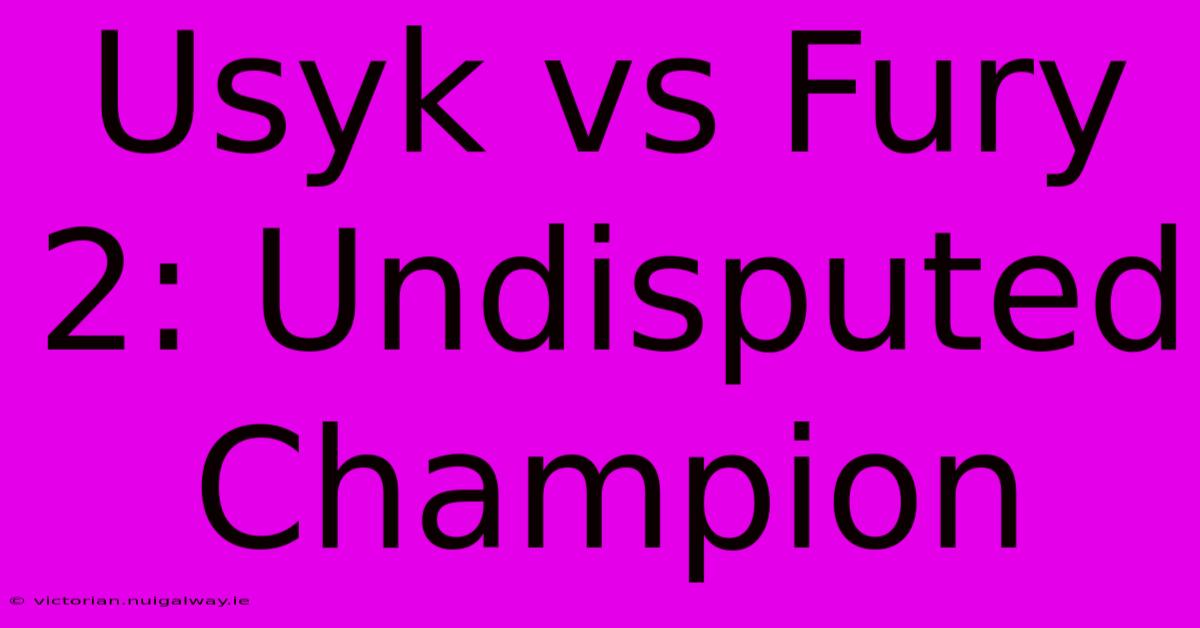 Usyk Vs Fury 2: Undisputed Champion