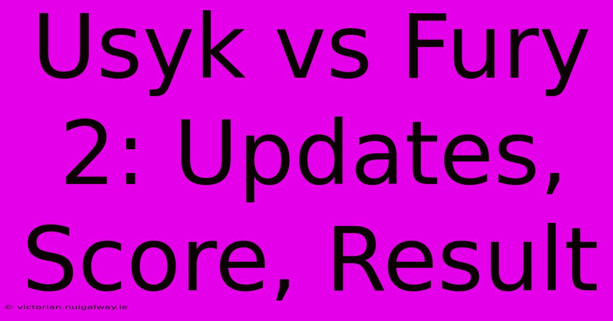 Usyk Vs Fury 2: Updates, Score, Result