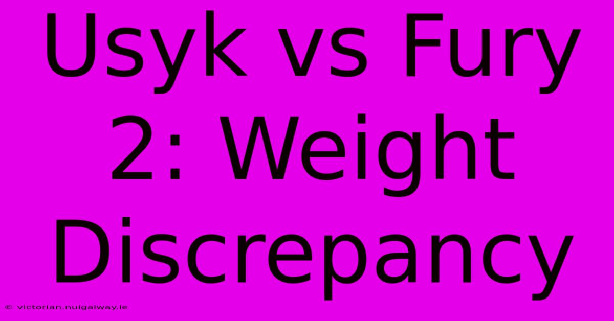 Usyk Vs Fury 2: Weight Discrepancy