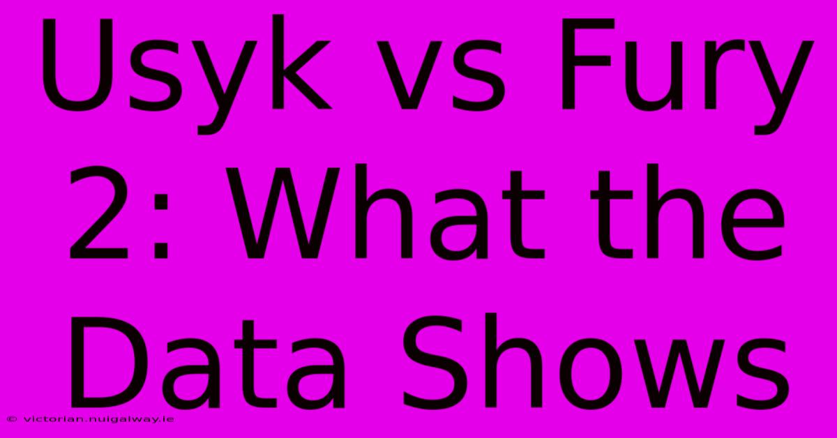 Usyk Vs Fury 2: What The Data Shows