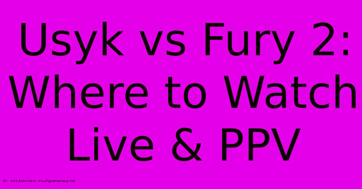 Usyk Vs Fury 2: Where To Watch Live & PPV