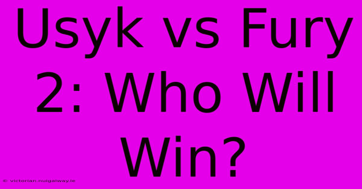 Usyk Vs Fury 2: Who Will Win?