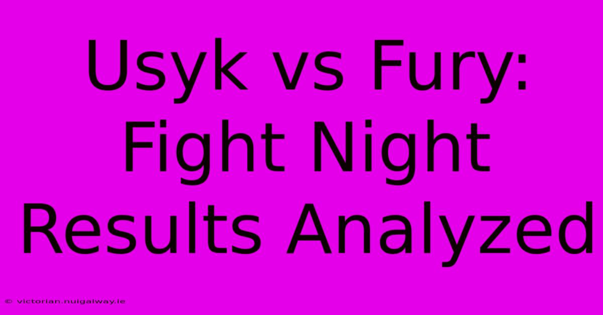 Usyk Vs Fury: Fight Night Results Analyzed