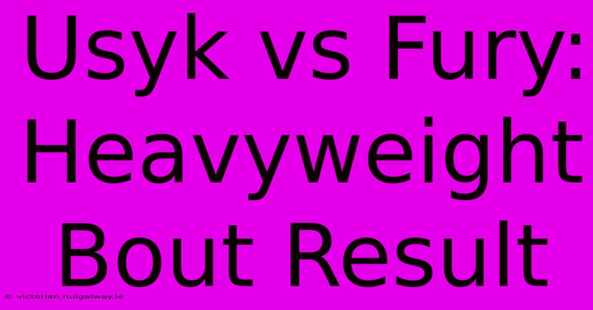 Usyk Vs Fury: Heavyweight Bout Result