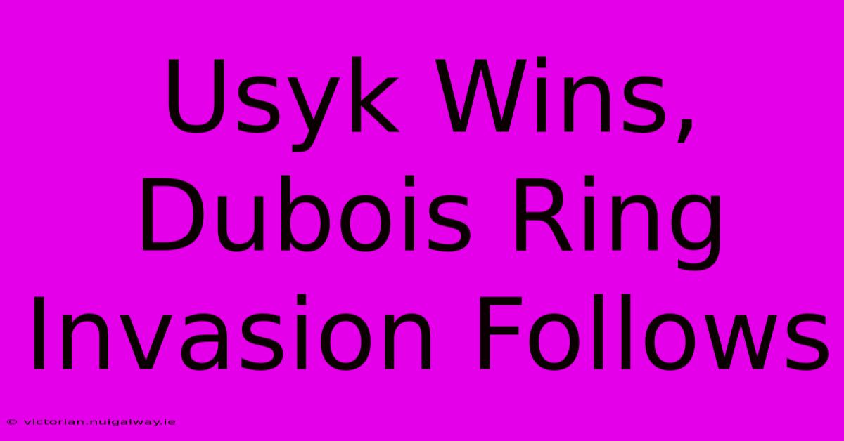 Usyk Wins, Dubois Ring Invasion Follows