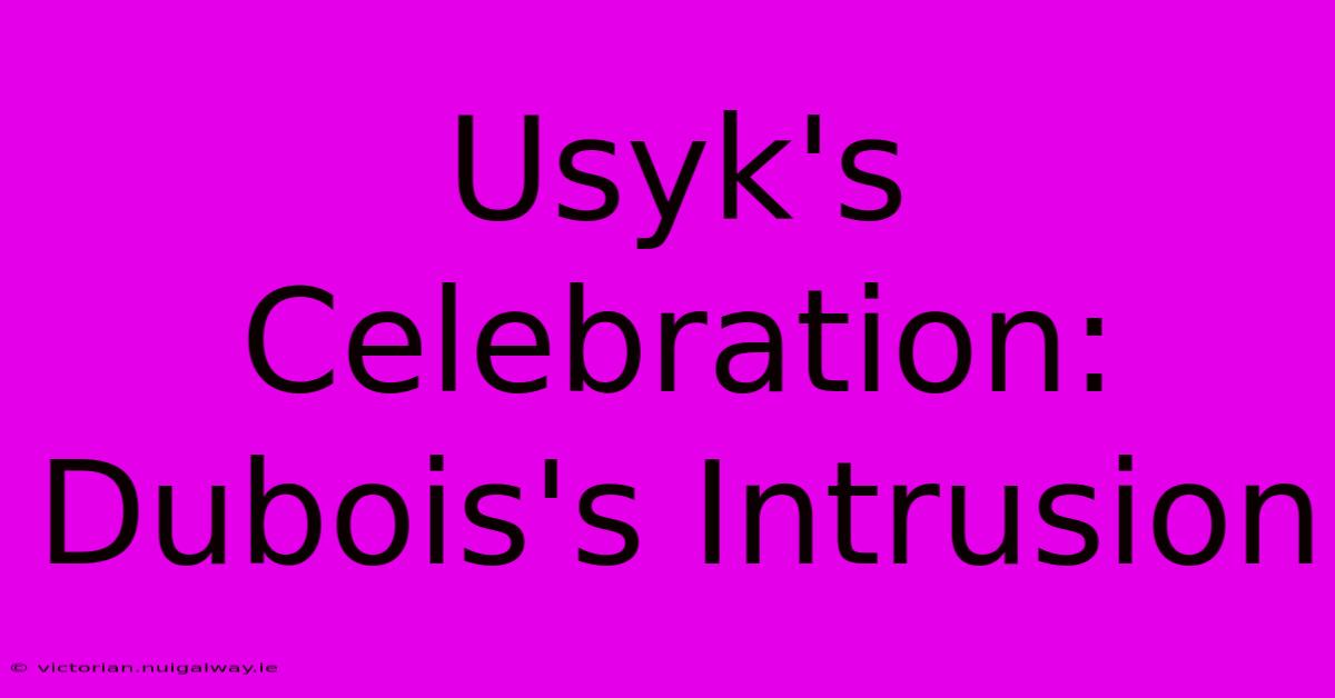 Usyk's Celebration: Dubois's Intrusion