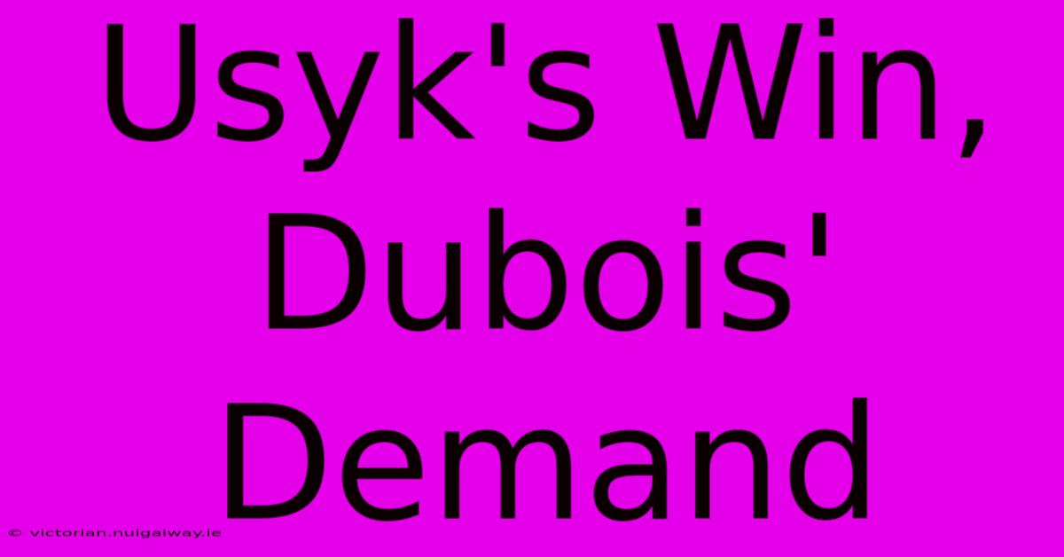 Usyk's Win, Dubois' Demand