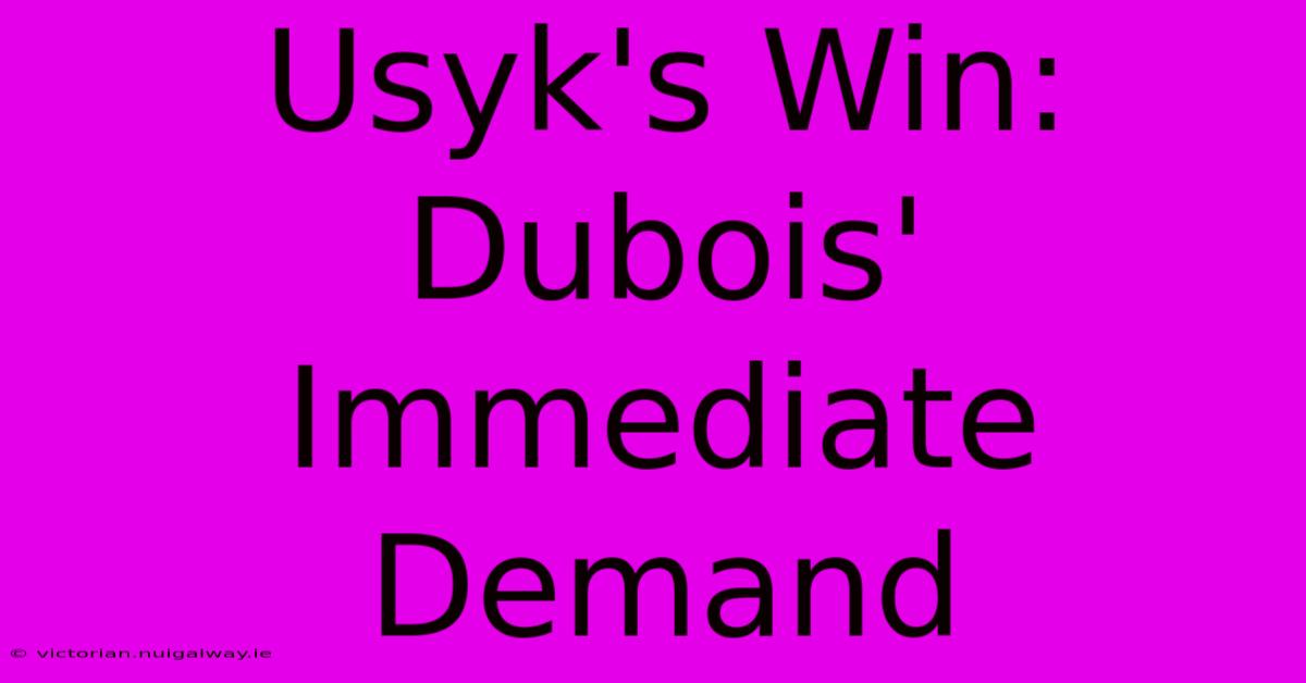 Usyk's Win: Dubois' Immediate Demand