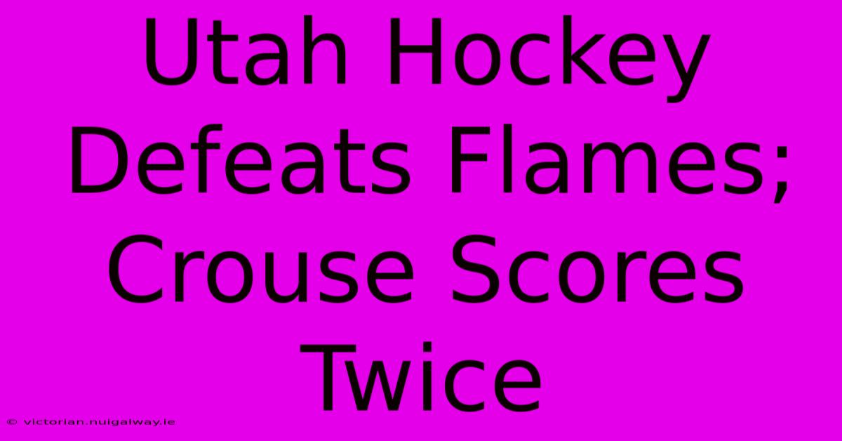 Utah Hockey Defeats Flames; Crouse Scores Twice