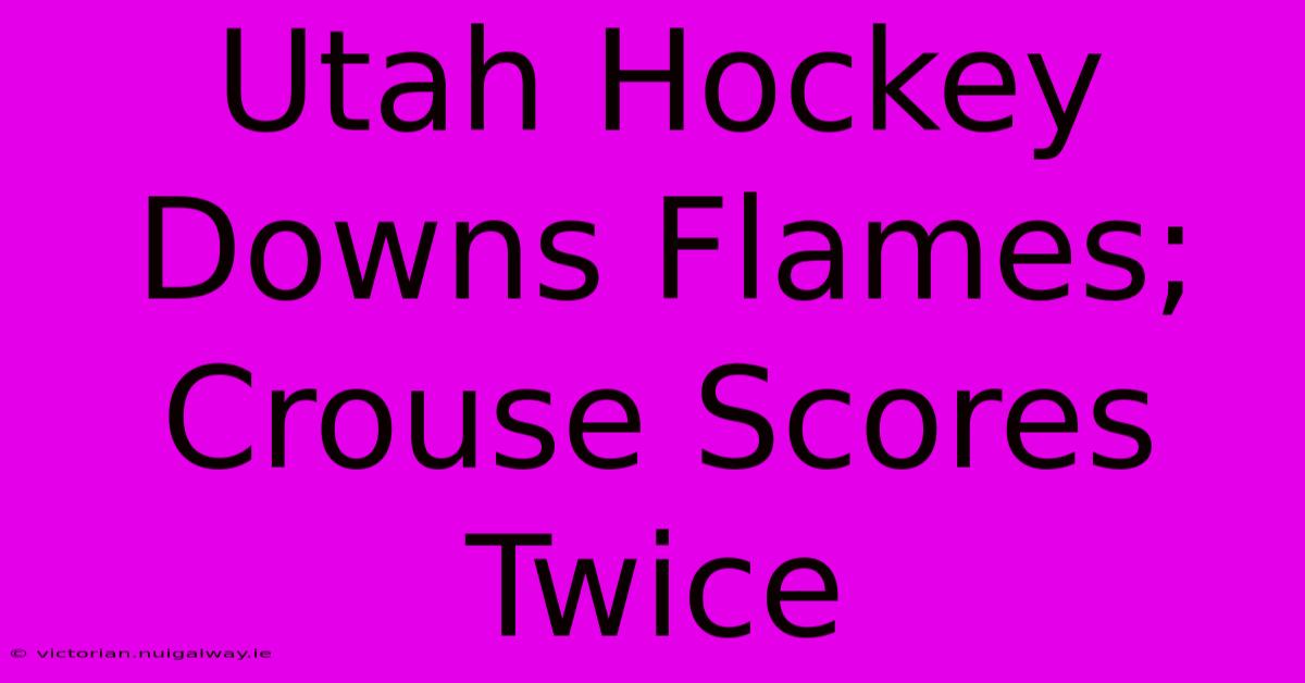 Utah Hockey Downs Flames; Crouse Scores Twice