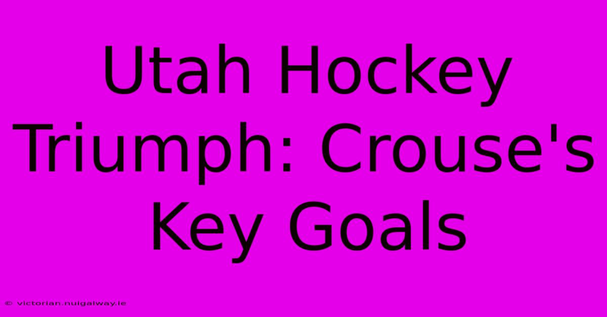 Utah Hockey Triumph: Crouse's Key Goals