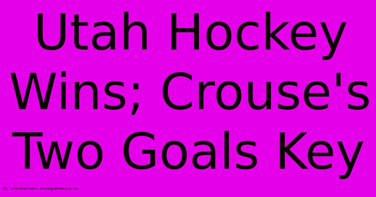 Utah Hockey Wins; Crouse's Two Goals Key