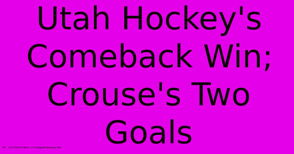 Utah Hockey's Comeback Win; Crouse's Two Goals