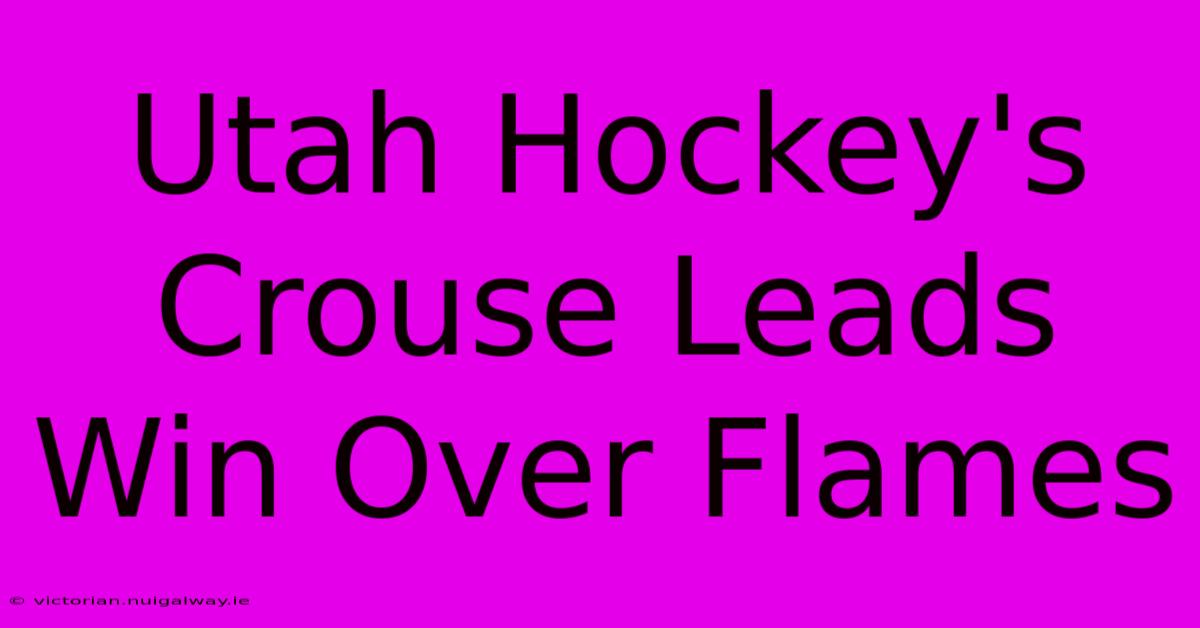 Utah Hockey's Crouse Leads Win Over Flames