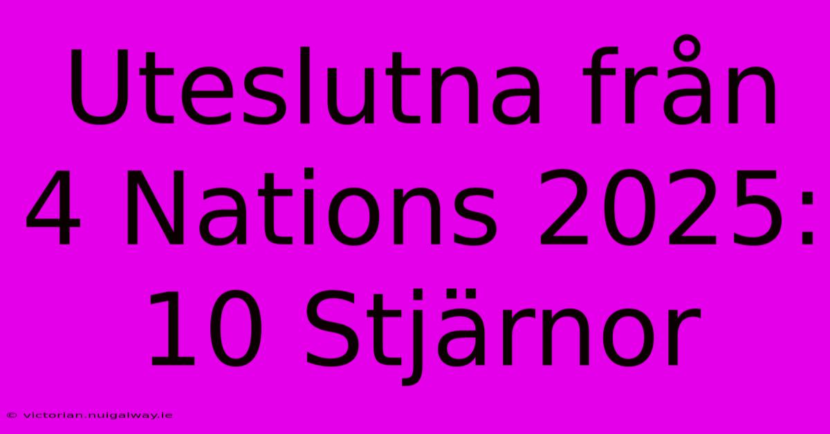 Uteslutna Från 4 Nations 2025: 10 Stjärnor