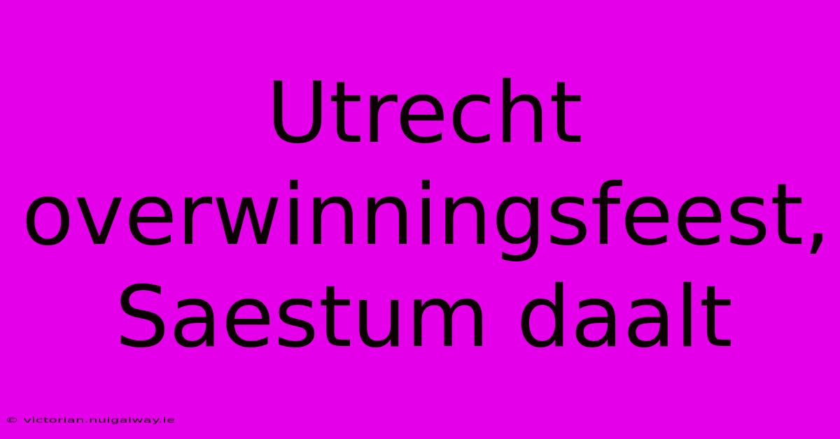 Utrecht Overwinningsfeest, Saestum Daalt