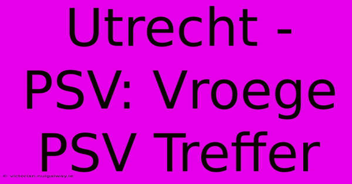 Utrecht - PSV: Vroege PSV Treffer