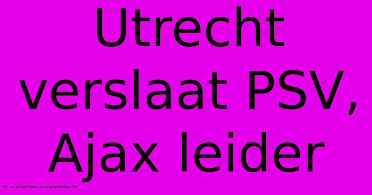 Utrecht Verslaat PSV, Ajax Leider