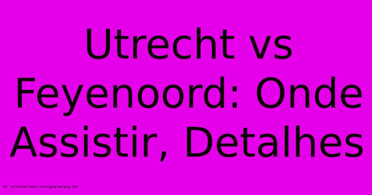 Utrecht Vs Feyenoord: Onde Assistir, Detalhes