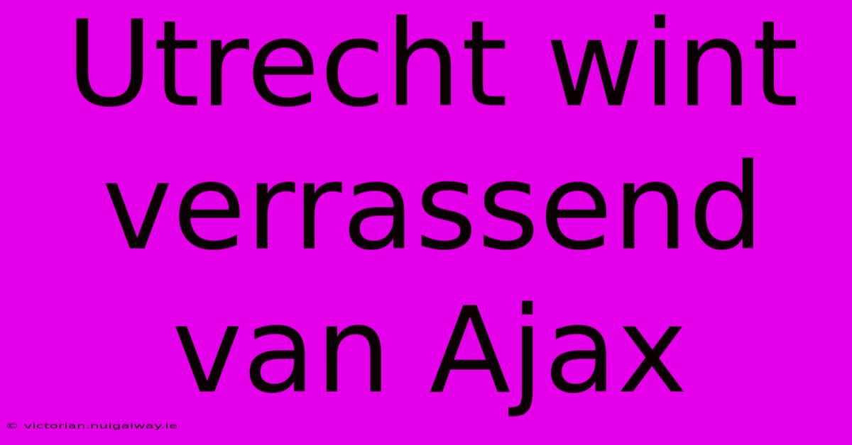 Utrecht Wint Verrassend Van Ajax