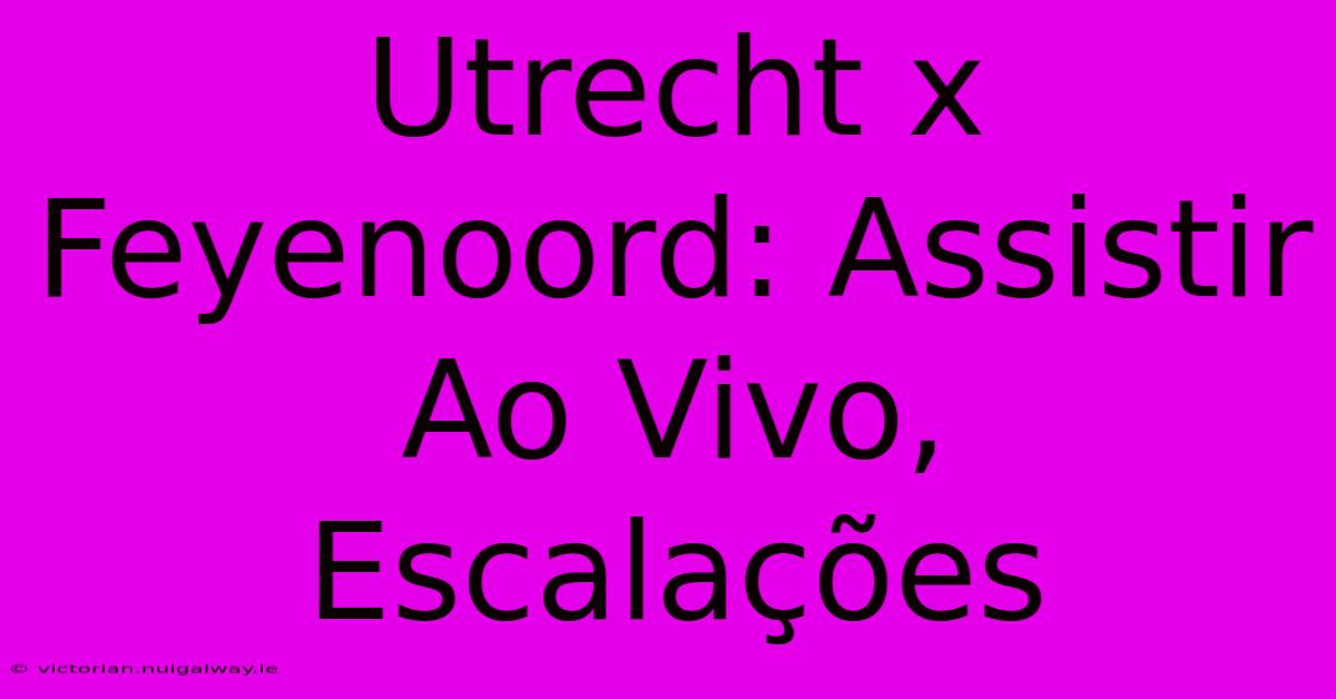 Utrecht X Feyenoord: Assistir Ao Vivo, Escalações