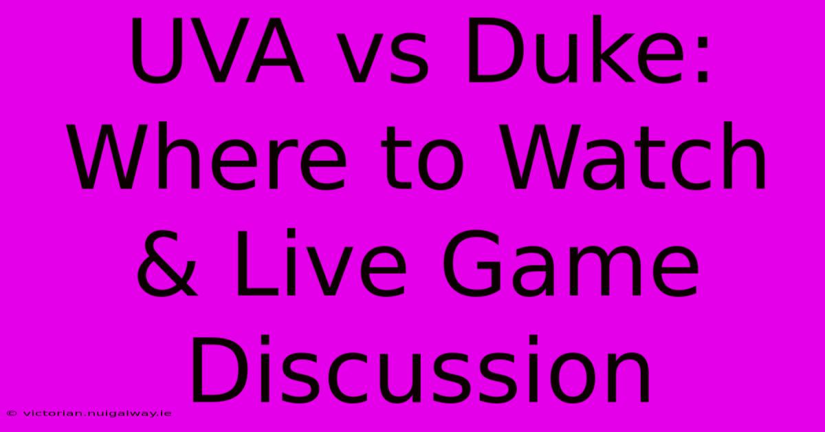 UVA Vs Duke: Where To Watch & Live Game Discussion