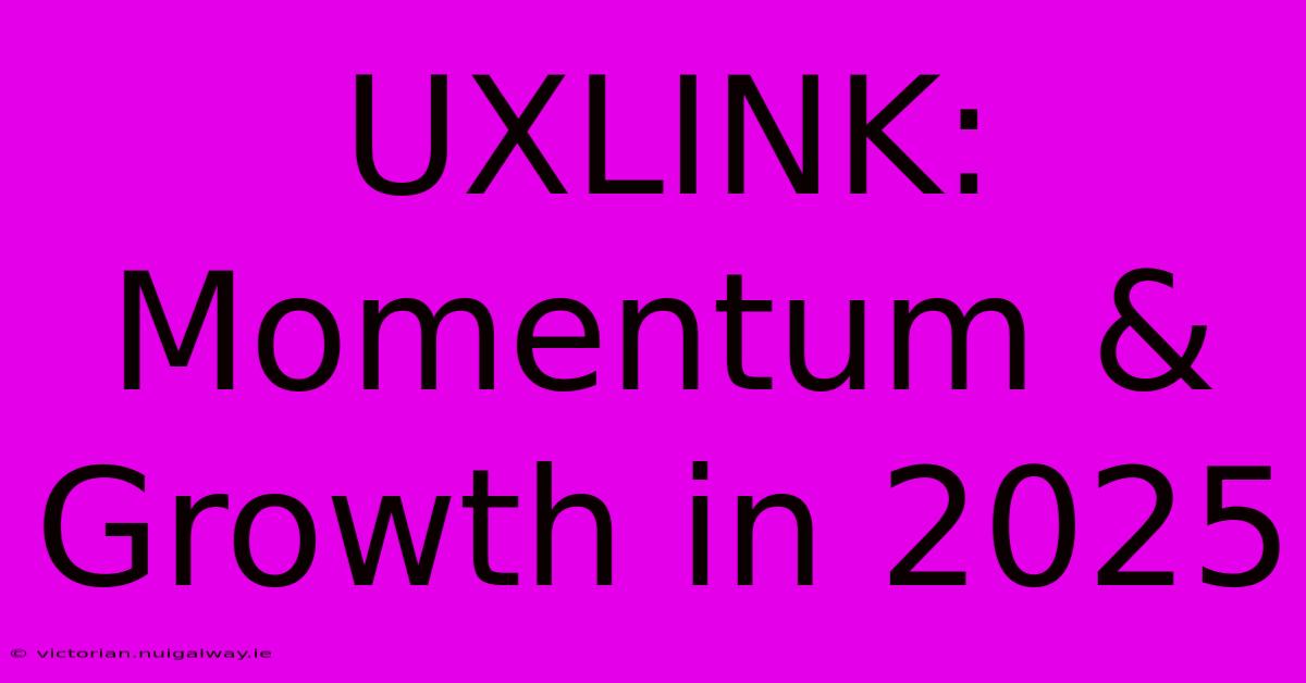 UXLINK: Momentum & Growth In 2025