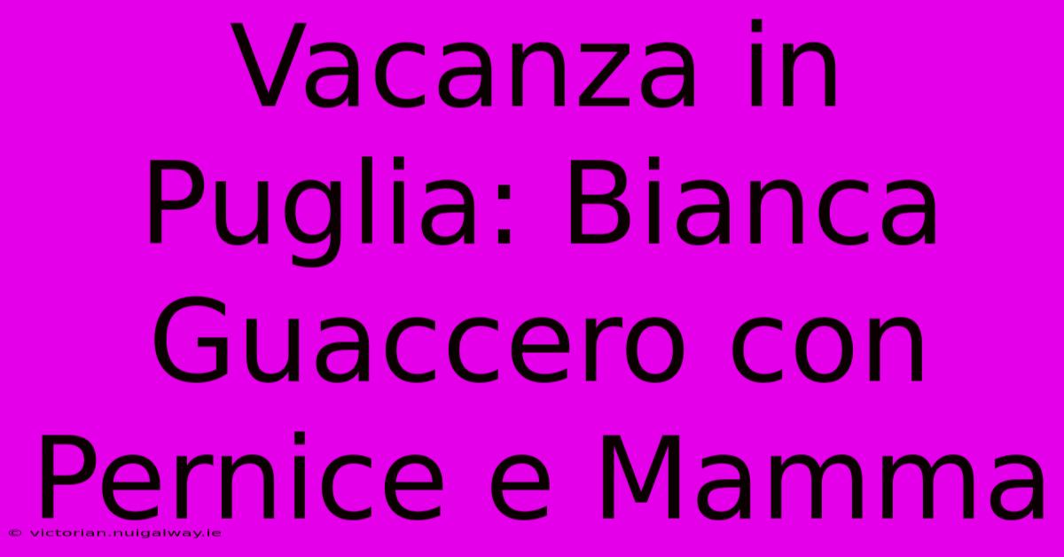 Vacanza In Puglia: Bianca Guaccero Con Pernice E Mamma