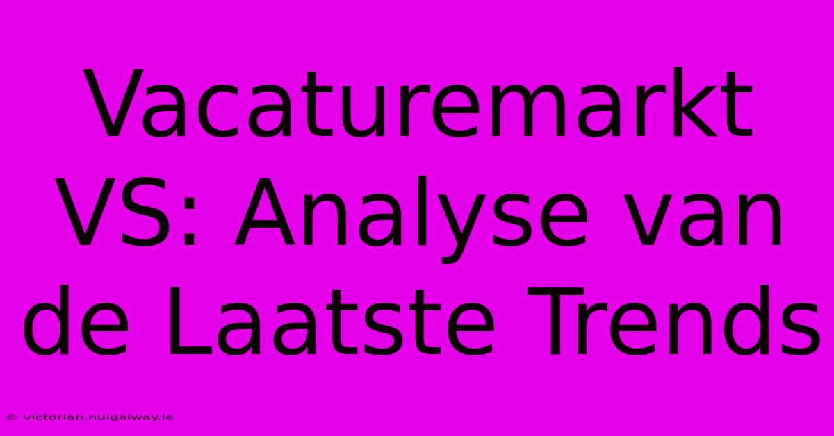 Vacaturemarkt VS: Analyse Van De Laatste Trends 